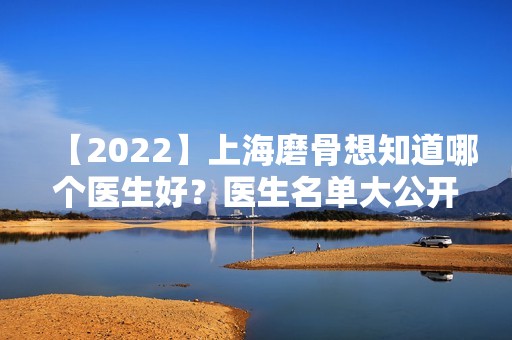 【2024】上海磨骨想知道哪个医生好？医生名单大公开！快来看