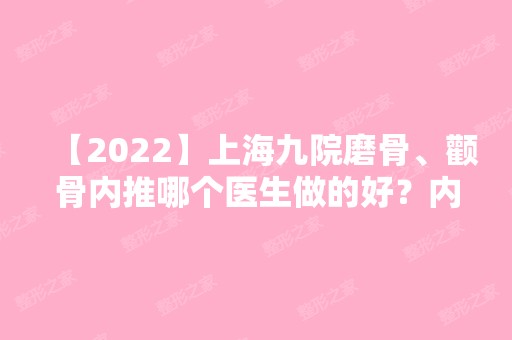 【2024】上海九院磨骨、颧骨内推哪个医生做的好？内附医生名单介绍