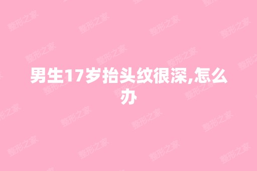 男生17岁抬头纹很深,怎么办