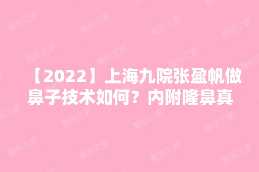 【2024】上海九院张盈帆做鼻子技术如何？内附隆鼻真实例子