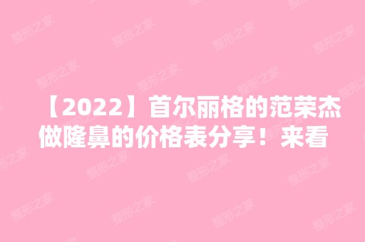 【2024】首尔丽格的范荣杰做隆鼻的价格表分享！来看详细介绍