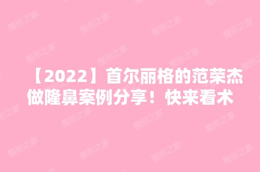 【2024】首尔丽格的范荣杰做隆鼻案例分享！快来看术后效果好不好？