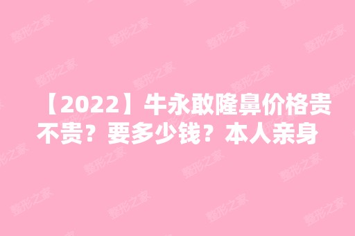 【2024】牛永敢隆鼻价格贵不贵？要多少钱？本人亲身经历分享给大家看看