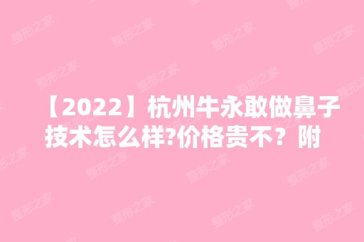 【2024】杭州牛永敢做鼻子技术怎么样?价格贵不？附真人效果及收费明细