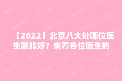 【2024】北京八大处哪位医生吸脂好？来看各位医生的详细资料吧