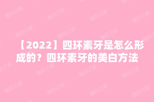 【2024】四环素牙是怎么形成的？四环素牙的美白方法有几种？