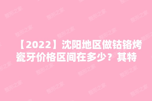 【2024】沈阳地区做钴铬烤瓷牙价格区间在多少？其特征有哪些