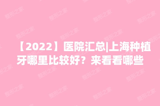 【2024】医院汇总|上海种植牙哪里比较好？来看看哪些口腔医院都上榜了吧