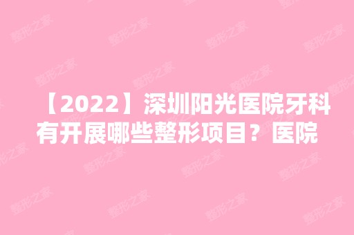 【2024】深圳阳光医院牙科有开展哪些整形项目？医院做整形技术如何