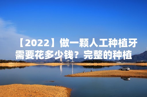 【2024】做一颗人工种植牙需要花多少钱？完整的种植牙手术需要多长时间？