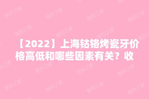 【2024】上海钴铬烤瓷牙价格高低和哪些因素有关？收费合理吗