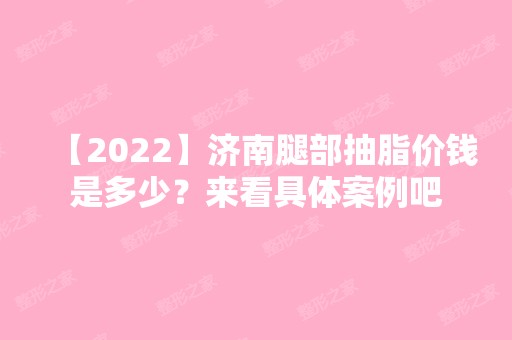 【2024】济南腿部抽脂价钱是多少？来看具体案例吧