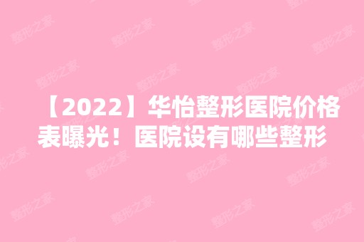 【2024】华怡整形医院价格表曝光！医院设有哪些整形项目？鼻部案例