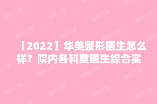 【2024】华美整形医生怎么样？院内各科室医生综合实力介绍！