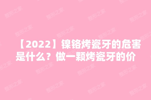 【2024】镍铬烤瓷牙的危害是什么？做一颗烤瓷牙的价格高不高呢