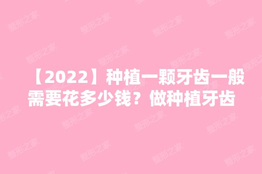 【2024】种植一颗牙齿一般需要花多少钱？做种植牙齿的注意事项分享