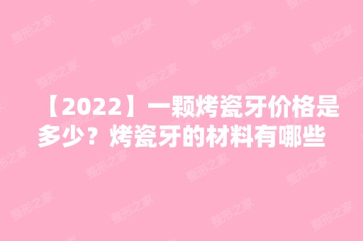 【2024】一颗烤瓷牙价格是多少？烤瓷牙的材料有哪些