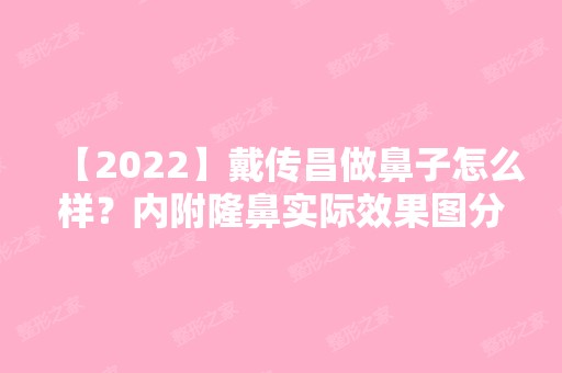 【2024】戴传昌做鼻子怎么样？内附隆鼻实际效果图分享