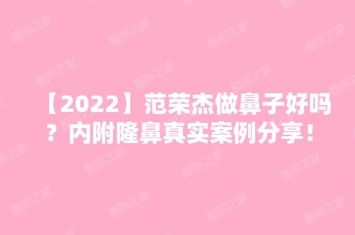 【2024】范荣杰做鼻子好吗？内附隆鼻真实案例分享！来看术后效果好不好吧