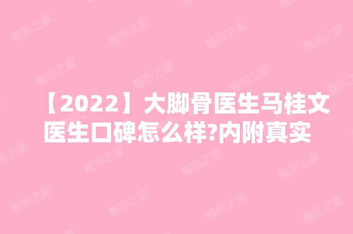 【2024】大脚骨医生马桂文医生口碑怎么样?内附真实例子介绍