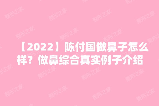 【2024】陈付国做鼻子怎么样？做鼻综合真实例子介绍