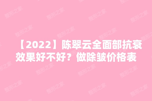 【2024】陈翠云全面部抗衰效果好不好？做除皱价格表分享