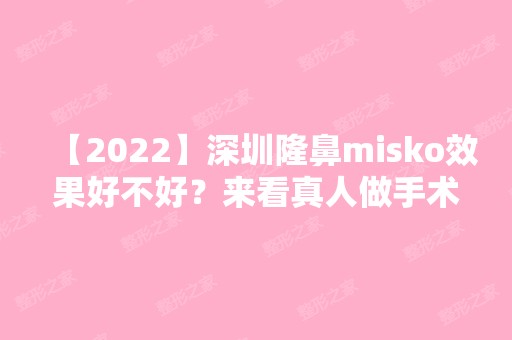 【2024】深圳隆鼻misko效果好不好？来看真人做手术前后对比图吧