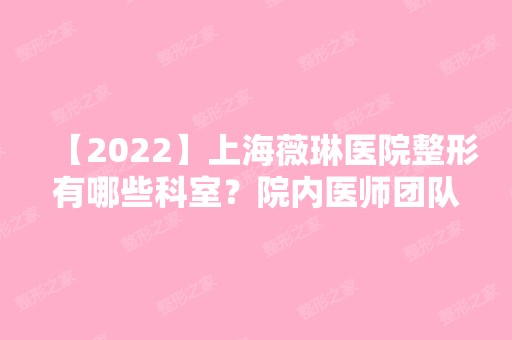 【2024】上海薇琳医院整形有哪些科室？院内医师团队技术如何