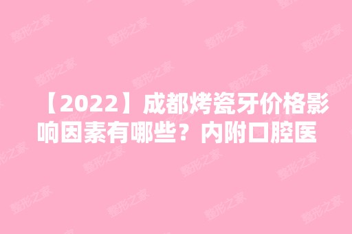 【2024】成都烤瓷牙价格影响因素有哪些？内附口腔医院牙齿美容的收费明细表