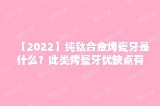 【2024】纯钛合金烤瓷牙是什么？此类烤瓷牙优缺点有哪些？