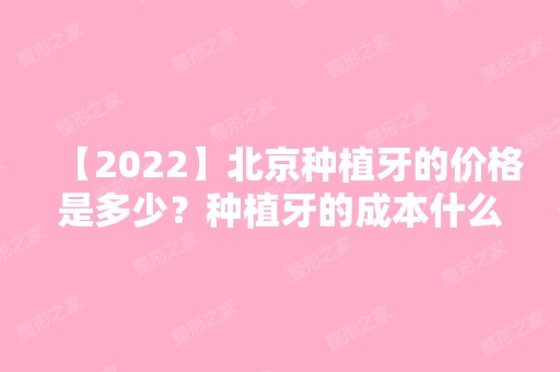 【2024】北京种植牙的价格是多少？种植牙的成本什么构成的