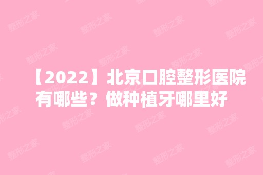 【2024】北京口腔整形医院有哪些？做种植牙哪里好