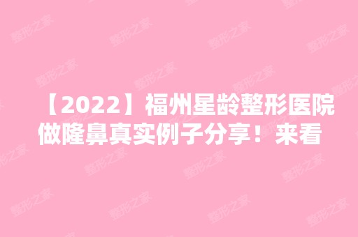 【2024】福州星龄整形医院做隆鼻真实例子分享！来看详细介绍