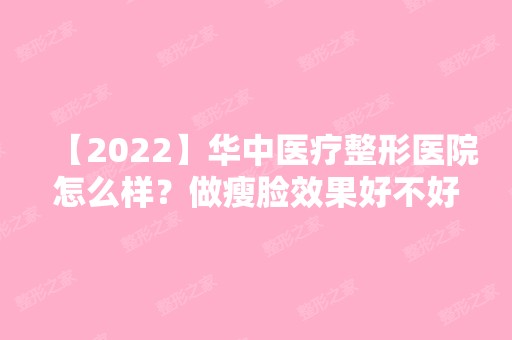 【2024】华中医疗整形医院怎么样？做瘦脸效果好不好？价格贵吗？