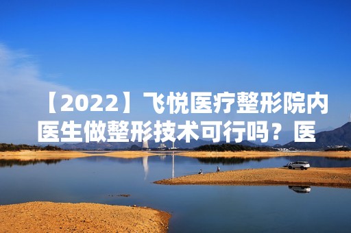 【2024】飞悦医疗整形院内医生做整形技术可行吗？医生资料及实操隆鼻效果图分享