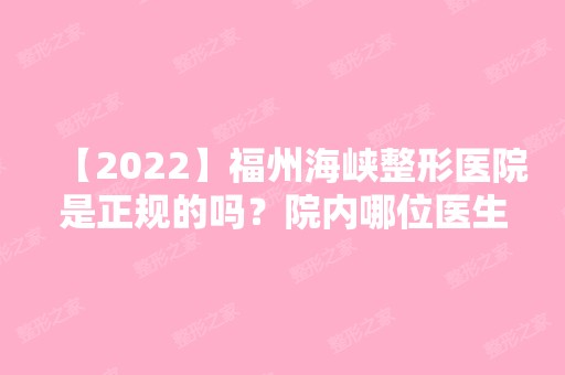 【2024】福州海峡整形医院是正规的吗？院内哪位医生做整形比较可靠？