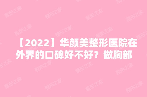 【2024】华颜美整形医院在外界的口碑好不好？做胸部整形技术如何？