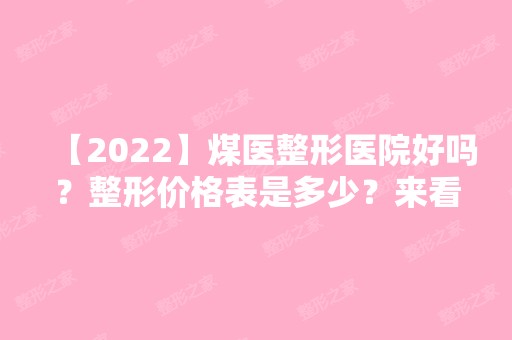 【2024】煤医整形医院好吗？整形价格表是多少？来看详细介绍吧