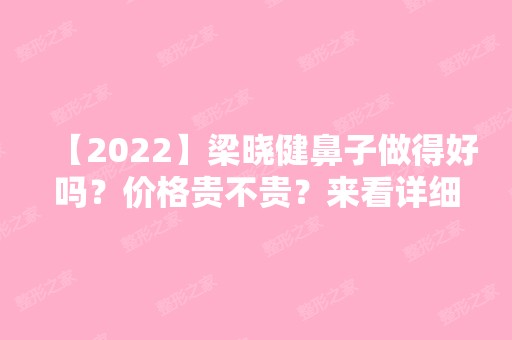 【2024】梁晓健鼻子做得好吗？价格贵不贵？来看详细介绍