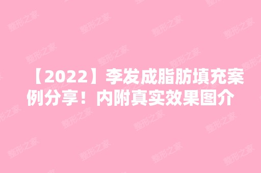 【2024】李发成脂肪填充案例分享！内附真实效果图介绍