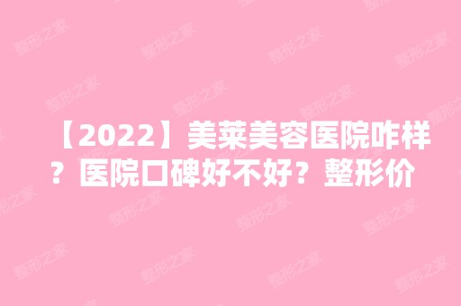 【2024】美莱美容医院咋样？医院口碑好不好？整形价格表是多少？