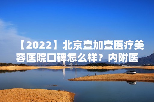 【2024】北京壹加壹医疗美容医院口碑怎么样？内附医生信息介绍