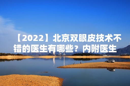 【2024】北京双眼皮技术不错的医生有哪些？内附医生详细介绍