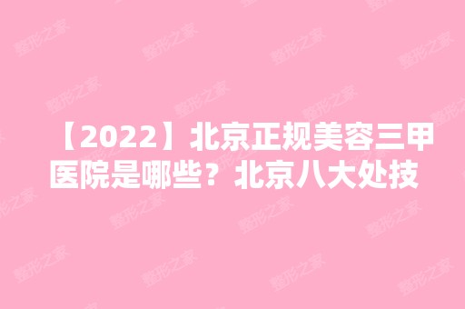 【2024】北京正规美容三甲医院是哪些？北京八大处技术如何