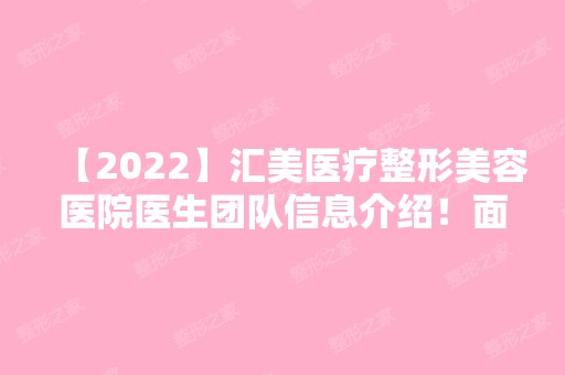 【2024】汇美医疗整形美容医院医生团队信息介绍！面部填充手术前后对比