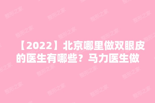 【2024】北京哪里做双眼皮的医生有哪些？马力医生做整形的技术如何？