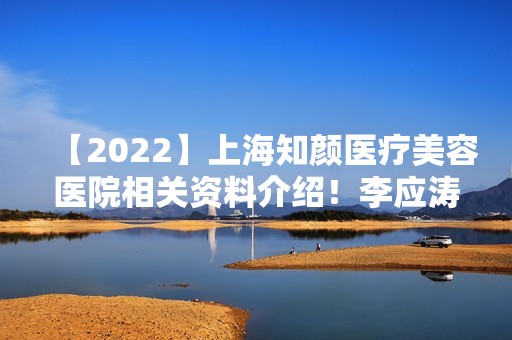 【2024】上海知颜医疗美容医院相关资料介绍！李应涛博士做面部美白实际效果分享