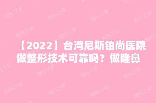 【2024】台湾尼斯铂尚医院做整形技术可靠吗？做隆鼻手术全过程介绍