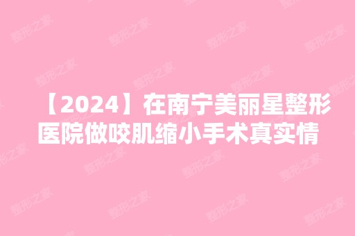 【2024】在南宁美丽星整形医院做咬肌缩小手术真实情况分享~案例对比图