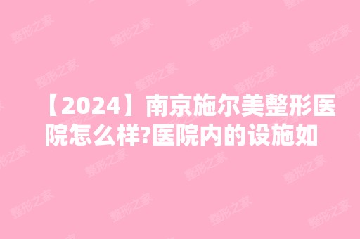 【2024】南京施尔美整形医院怎么样?医院内的设施如何